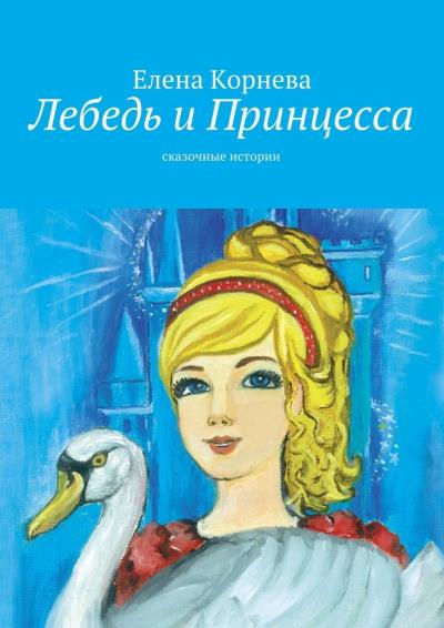 Книга Лебедь и Принцесса. сказочные истории (Елена Корнева)